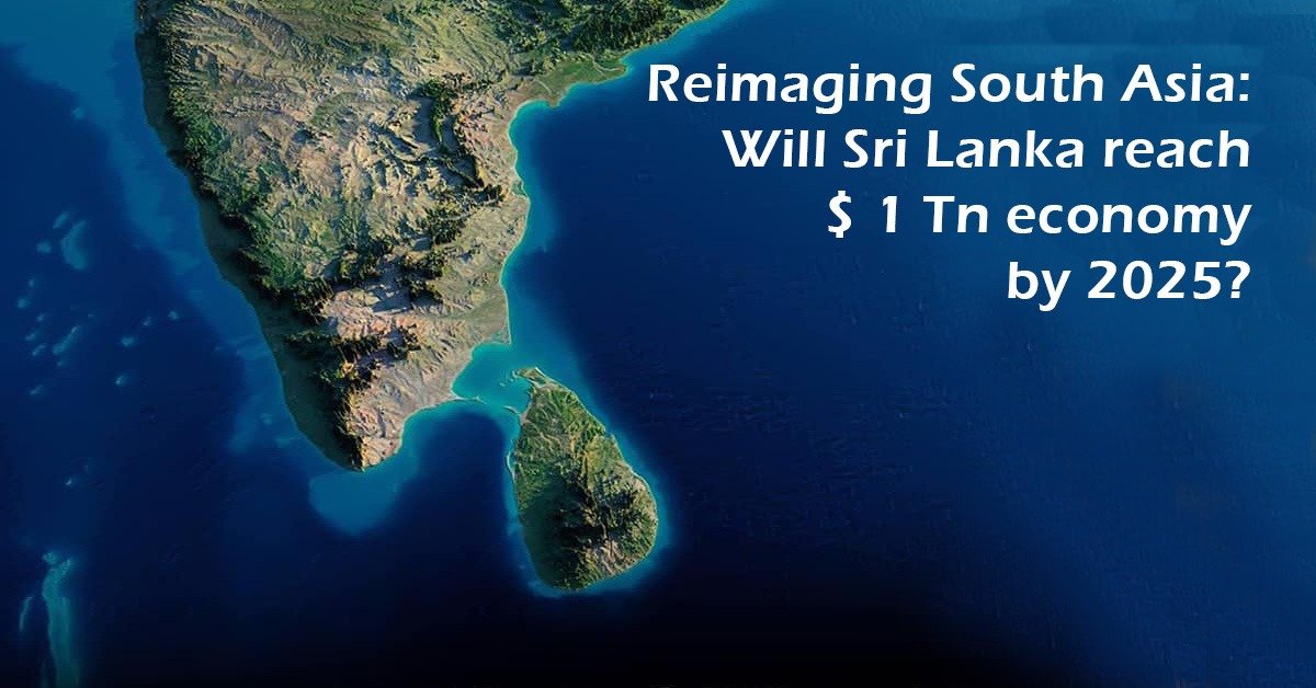 Reimaging South Asia: Will Sri Lanka reach $ 1 Tn economy by 2025?